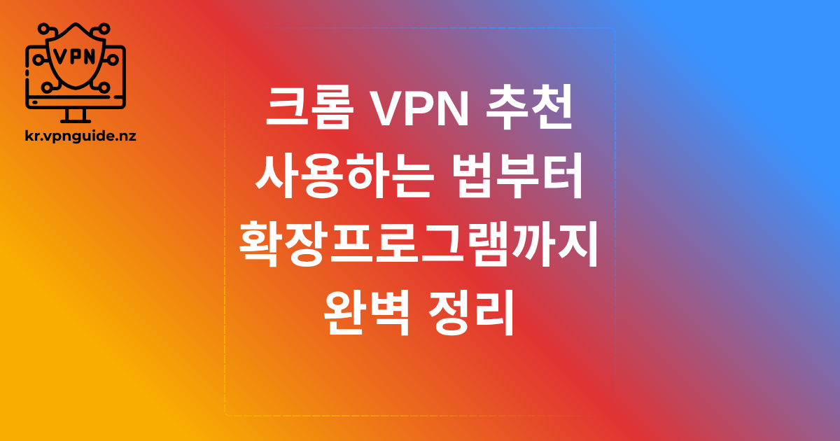 크롬 VPN 추천, 사용하는 법부터 확장프로그램까지 완벽 정리