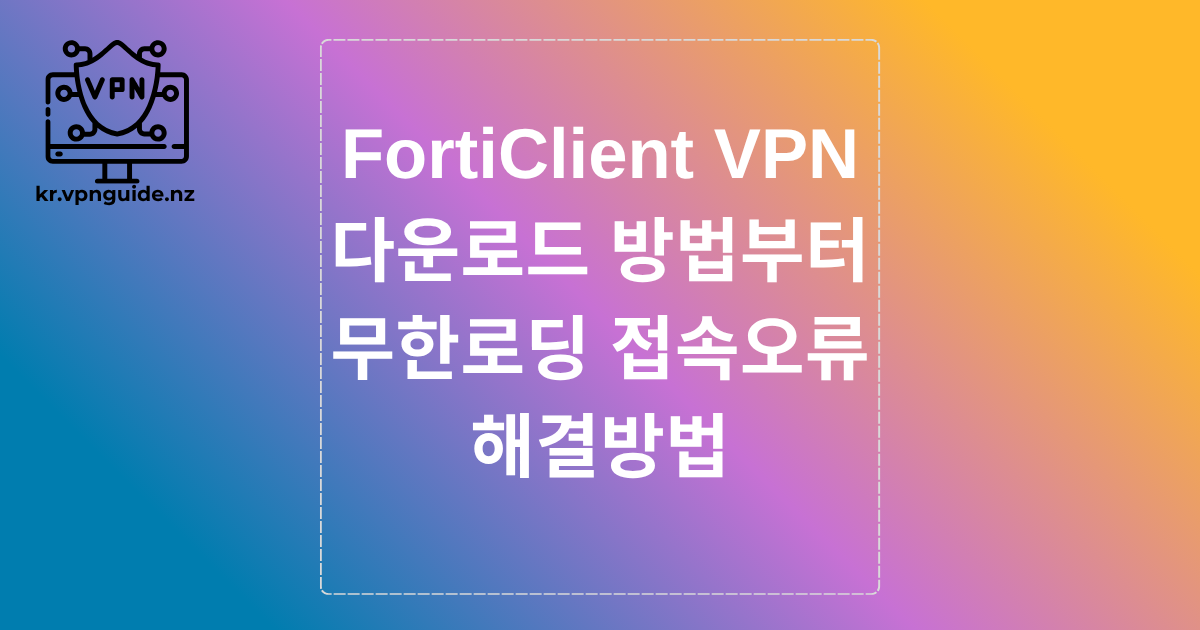 FortiClient VPN 다운로드 방법부터 무한로딩 접속오류 해결방법