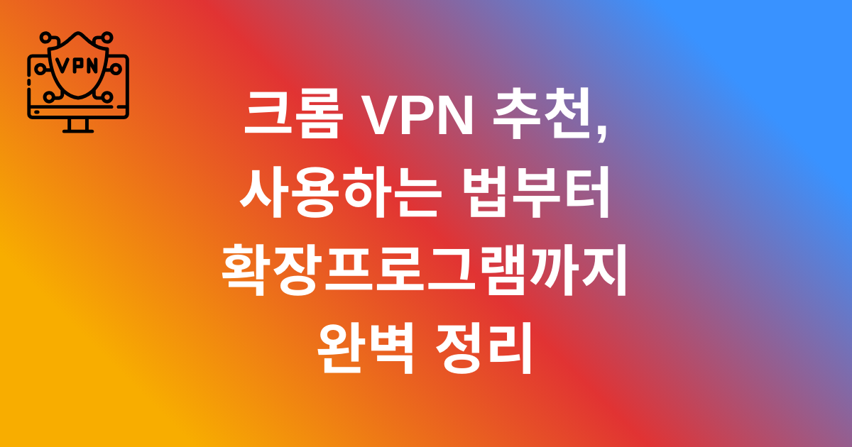 크롬 VPN 추천, 사용하는 법부터 확장프로그램까지 완벽 정리