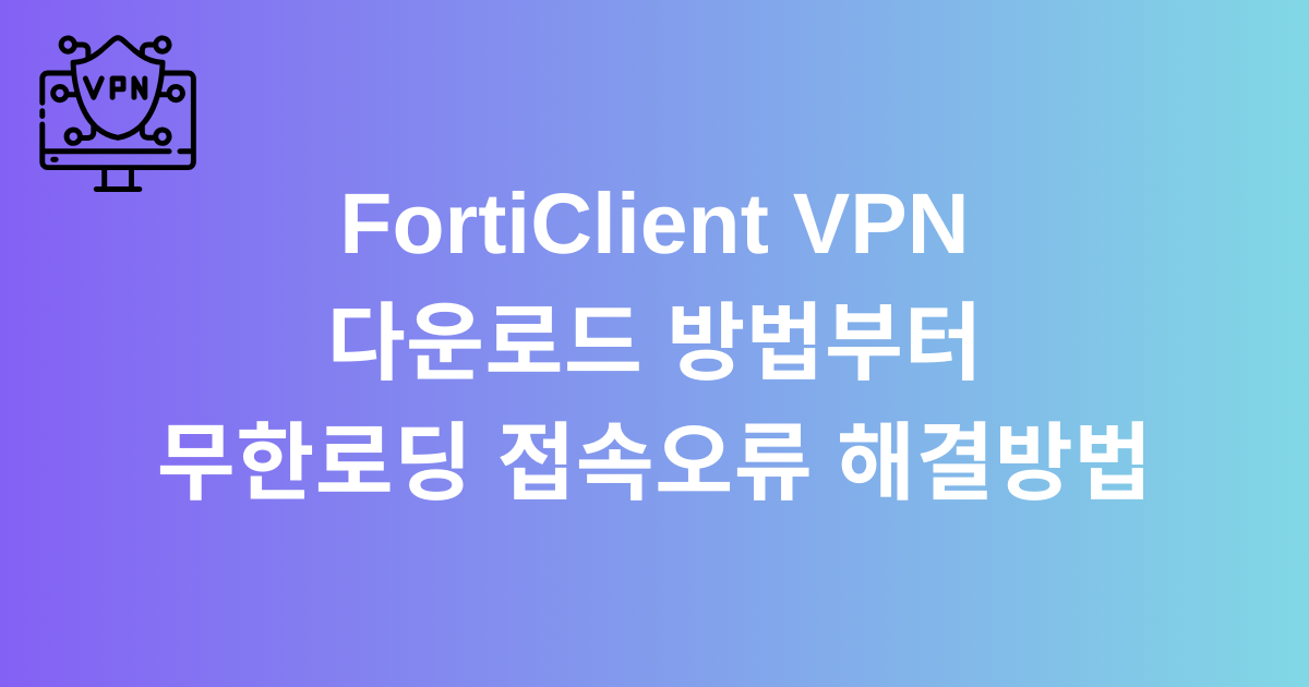 FortiClient VPN 다운로드 방법부터 무한로딩 접속오류 해결방법