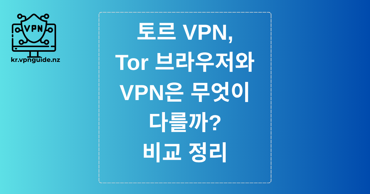 토르 VPN, Tor 브라우저와 VPN은 뭐가 다를까? 비교 정리