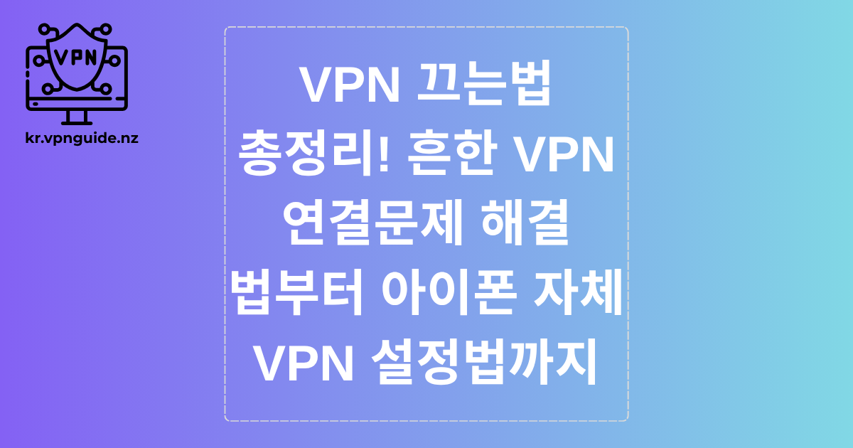 VPN 끄는법 총정리! 흔한 VPN 연결문제 해결법부터 아이폰 자체 VPN 설정법까지