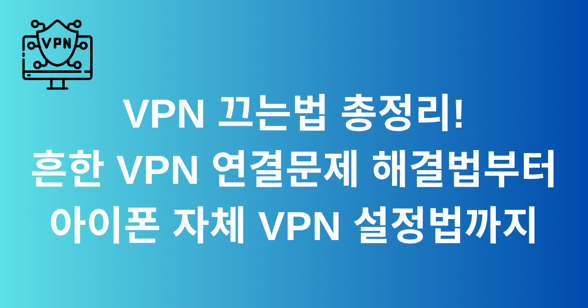 VPN 끄는법 총정리! 흔한 VPN 연결문제 해결법부터 아이폰 자체 VPN 설정법까지