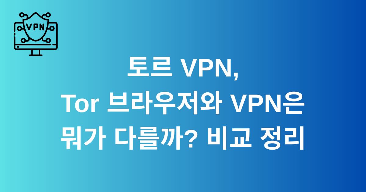 토르 VPN, Tor 브라우저와 VPN은 뭐가 다를까? 비교 정리