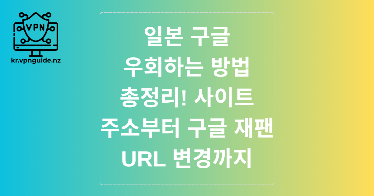 일본 구글 우회하는 방법 총정리! 사이트 주소부터 구글 재팬 URL 변경까지