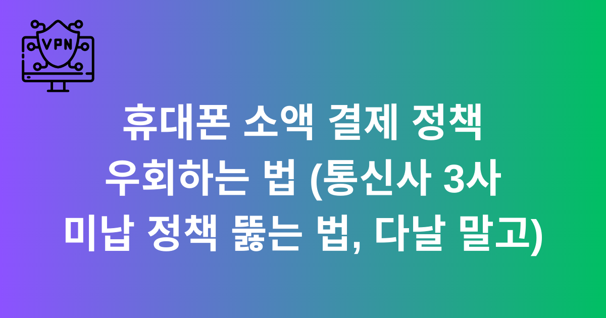 휴대폰 소액 결제 정책 우회하는 법 (통신사 3사 미납 정책 뚫는 법, 다날 말고)