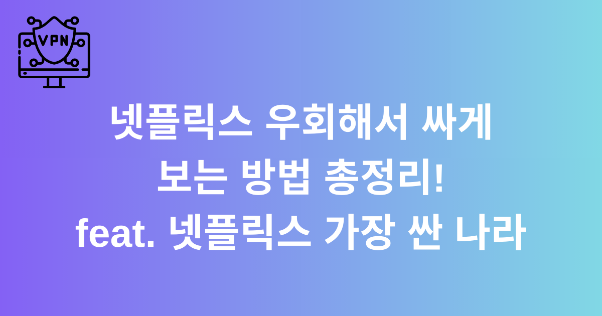 넷플릭스 우회해서 싸게 보는 방법 총정리! feat. 넷플릭스 가장 싼 나라