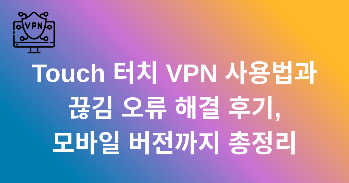 Touch 터치 VPN 사용법과 끊김 오류 해결 후기, 모바일 버전까지 총정리