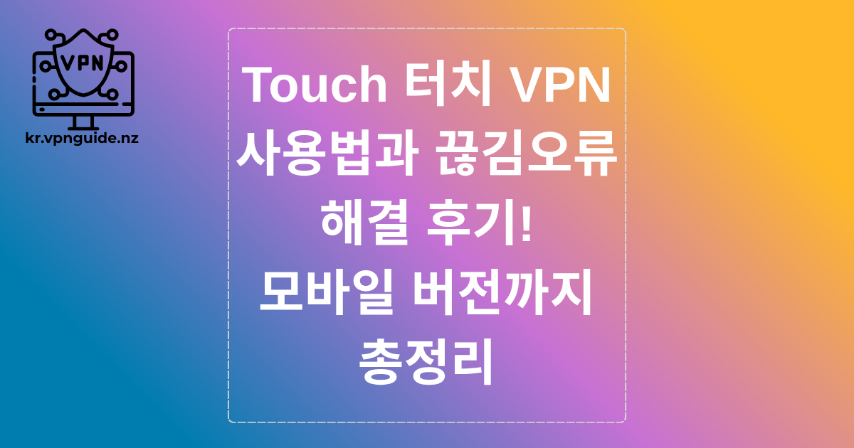 Touch 터치 VPN 사용법과 끊김 오류 해결 후기, 모바일 버전까지 총정리