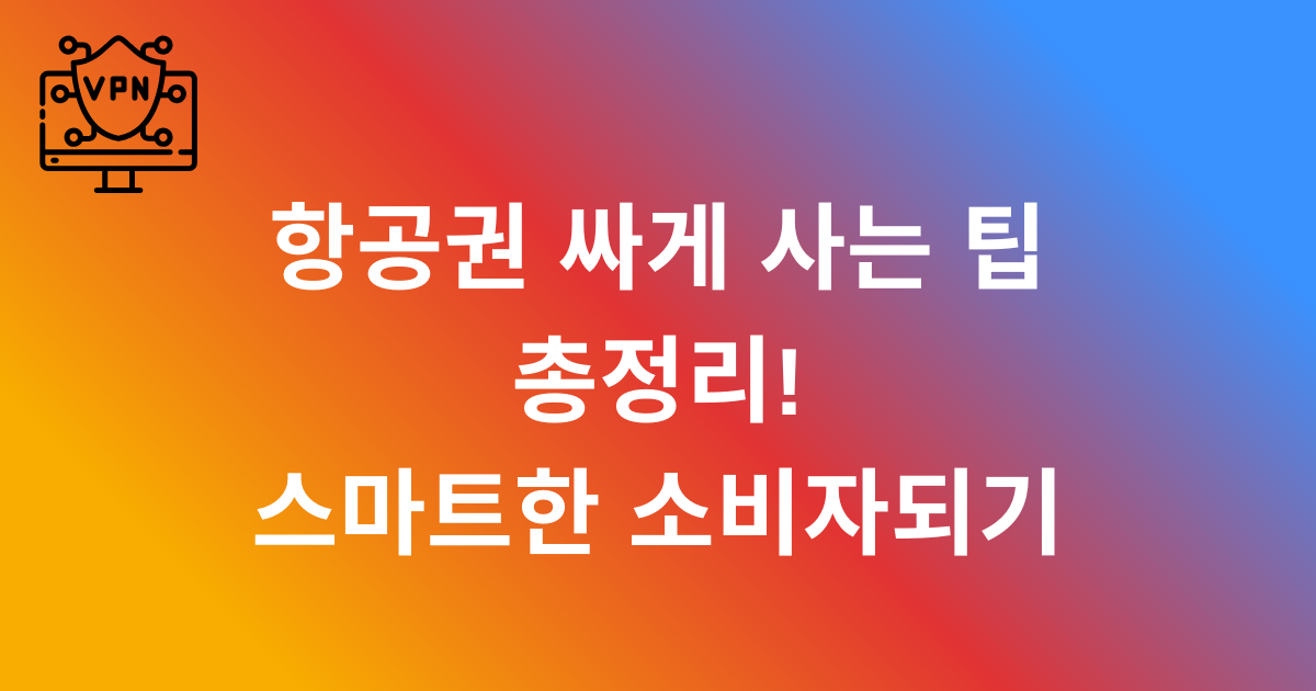 항공권 싸게 사는 팁 총정리! 스마트한 소비자되기