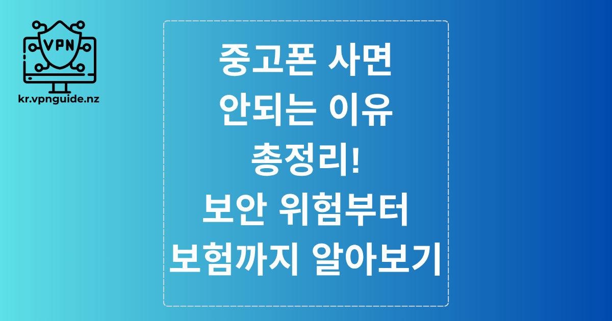 중고폰 사면 안되는 이유 총정리! 보안 위험부터 보험까지 알아보기