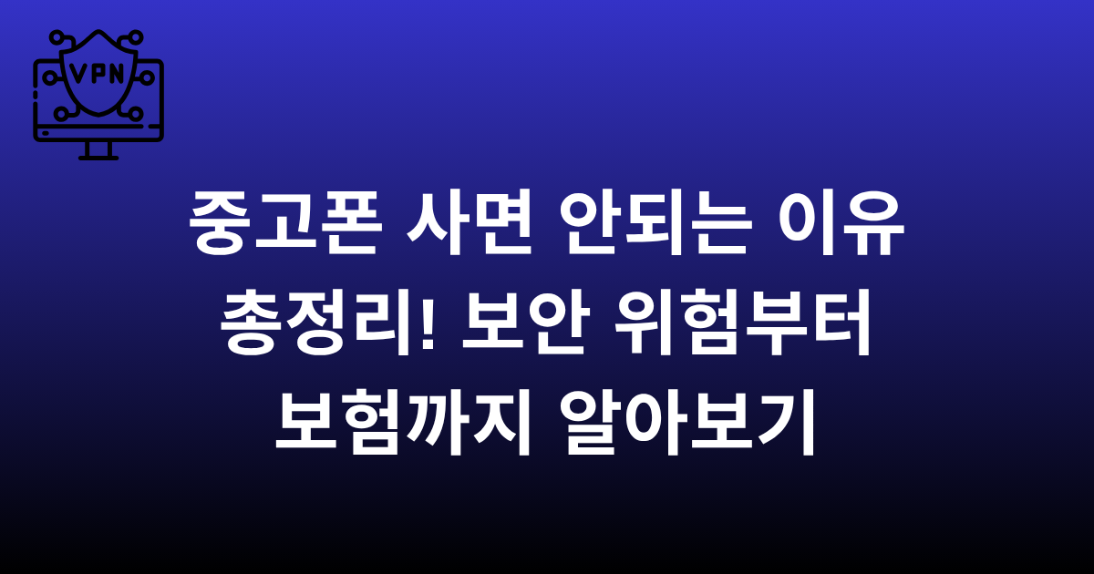 중고폰 사면 안되는 이유 총정리! 보안 위험부터 보험까지 알아보기