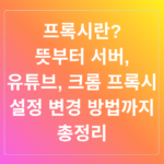 프록시란? 뜻부터 서버, 유튜브, 크롬 프록시 설정 변경 방법까지 총정리