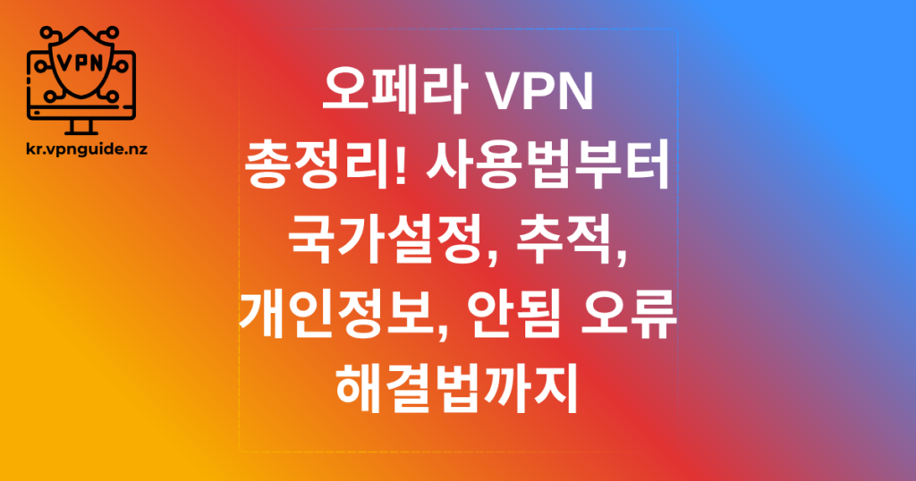 오페라 VPN 총정리! 사용법부터 국가설정, 추적, 개인정보, 안됨 오류 해결법까지