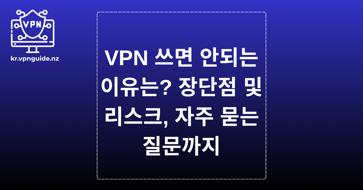 VPN 쓰면 안되는 이유는? 장단점 및 리스크, 자주 묻는 질문까지
