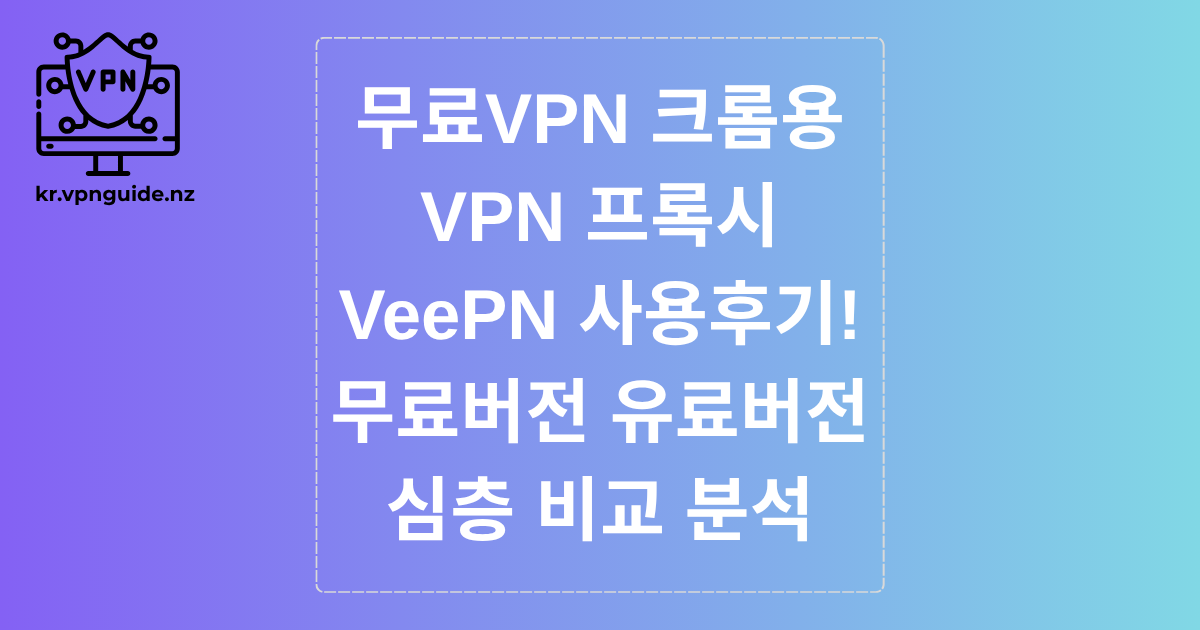 무료VPN 크롬용 - VPN 프록시 VeePN 사용후기! 무료버전 유료버전 심층 비교 분석