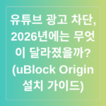 유튜브 광고 차단, 2026년에는 무엇이 달라졌을까? (uBlock Origin 설치 가이드)